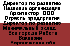 Директор по развитию › Название организации ­ Архитектор, ООО › Отрасль предприятия ­ Директор по развитию › Минимальный оклад ­ 1 - Все города Работа » Вакансии   . Воронежская обл.,Воронеж г.